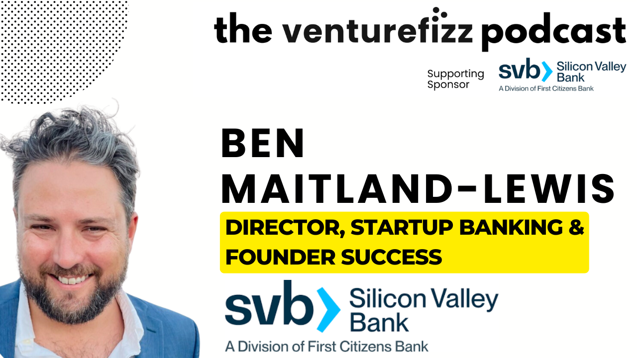 The VentureFizz Podcast - Ben Maitland-Lewis, Director of Startup Banking & Founder Success of Silicon Valley Bank banner image